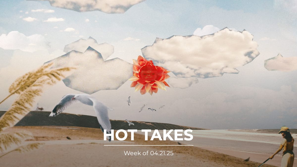 #HotTakes | Week of 04.21.25