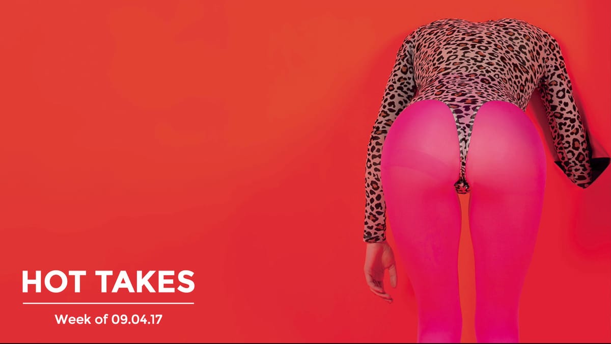#HotTakes | Week of 09.04.17