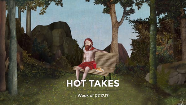 #HotTakes | Week of 07.17.17