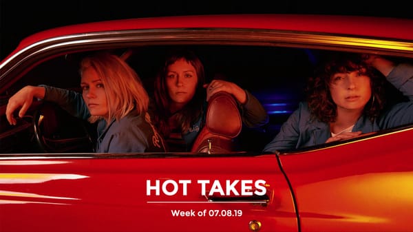 #HotTakes | Week of 07.08.2019