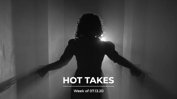 #HotTakes | Week of 07.13.2020