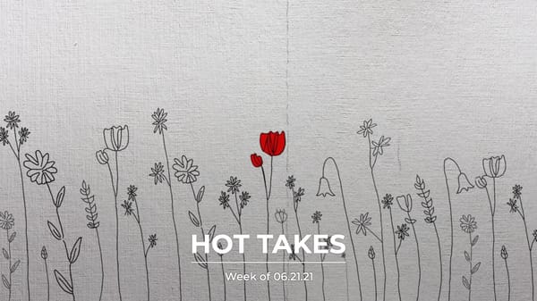 #HotTakes | Week of 06.21.21