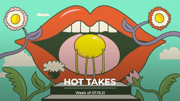 #HotTakes | Week of 07.19.21