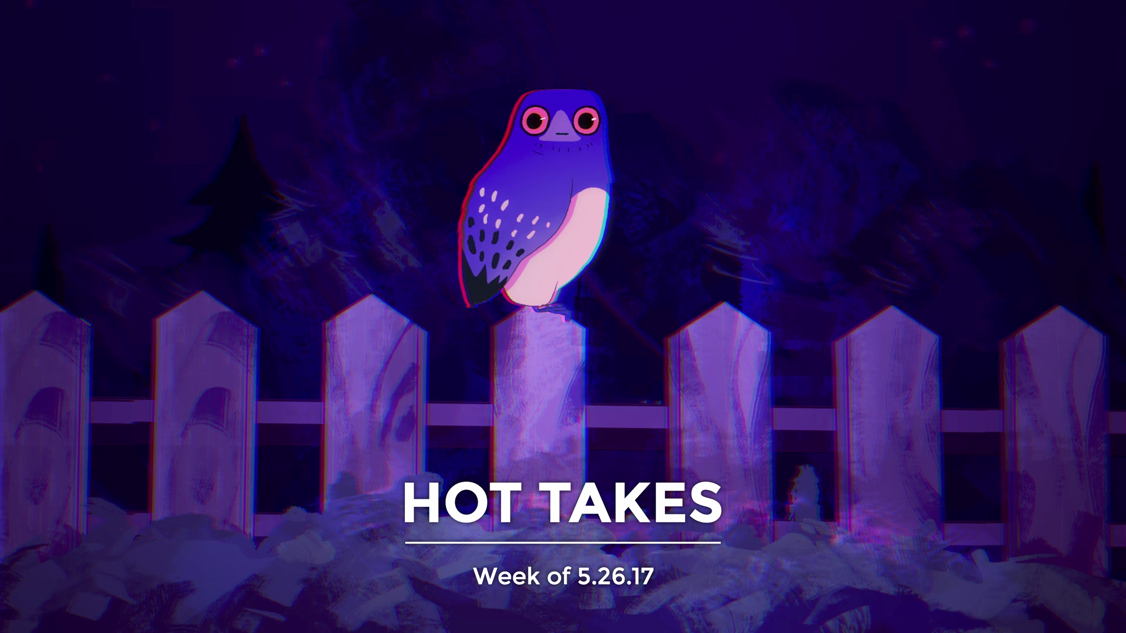 Hot Takes | Week of 05.29.17