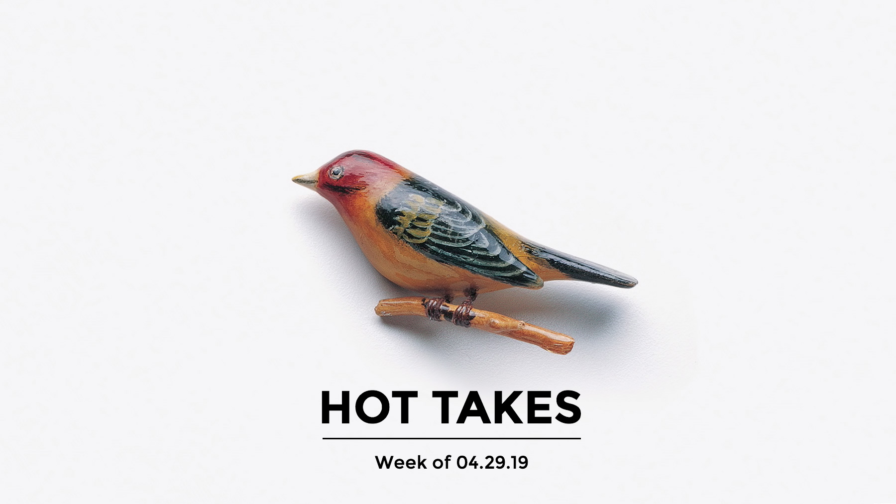 #HotTakes | Week of 04.29.2019