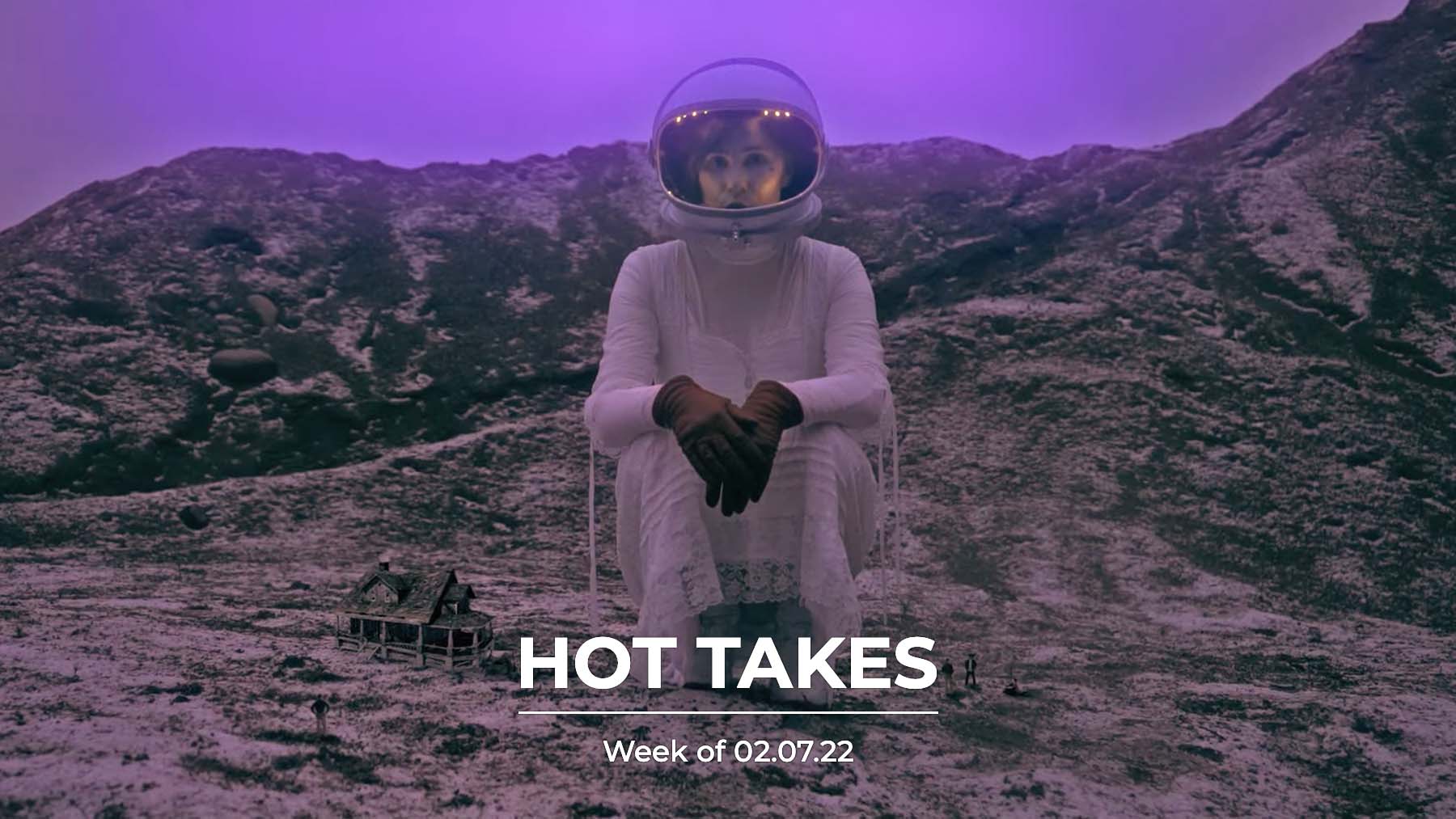 #HotTakes | Week of 02.07.22